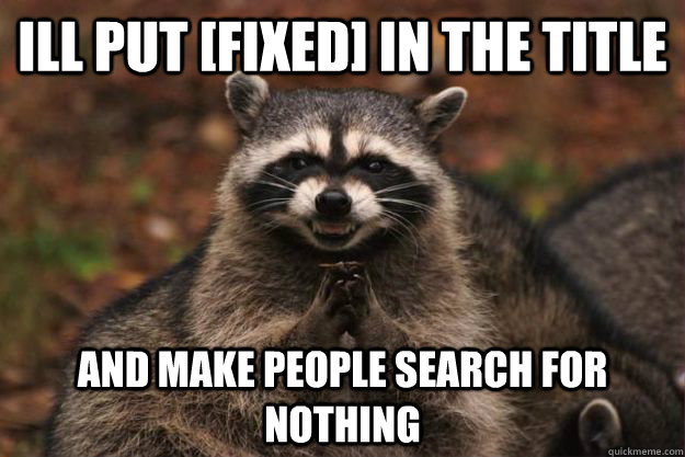 ill put [fixed] in the title and make people search for nothing  Evil Plotting Raccoon