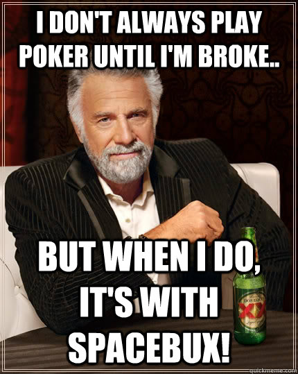 I don't always play poker until I'm broke.. but when I do, it's with spacebux!  The Most Interesting Man In The World