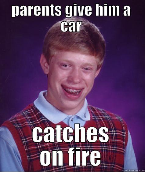 car fire - PARENTS GIVE HIM A CAR CATCHES ON FIRE Bad Luck Brian