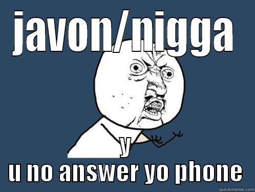 JAVON/NIGGA Y U NO ANSWER YO PHONE Y U No