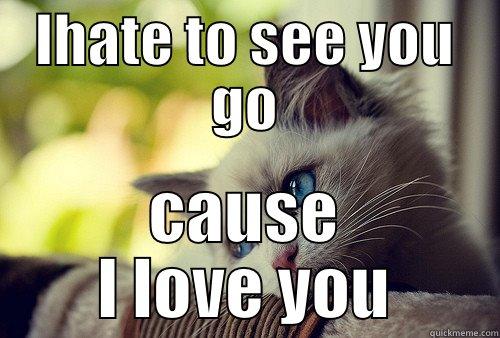 IHATE TO SEE YOU GO CAUSE I LOVE YOU First World Problems Cat