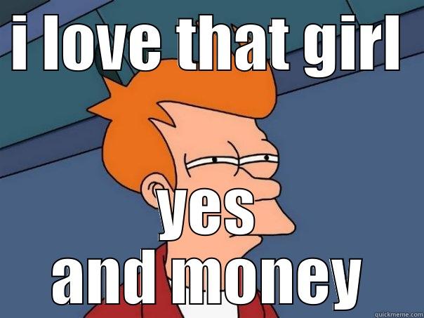I LOVE THAT GIRL YES AND MONEY Futurama Fry