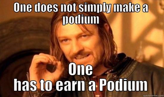 ONE DOES NOT SIMPLY MAKE A PODIUM ONE HAS TO EARN A PODIUM Boromir