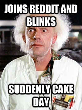 Joins reddit and blinks Suddenly cake day - Joins reddit and blinks Suddenly cake day  Misc