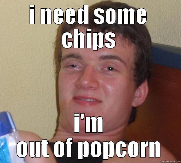 I NEED SOME CHIPS I'M OUT OF POPCORN 10 Guy