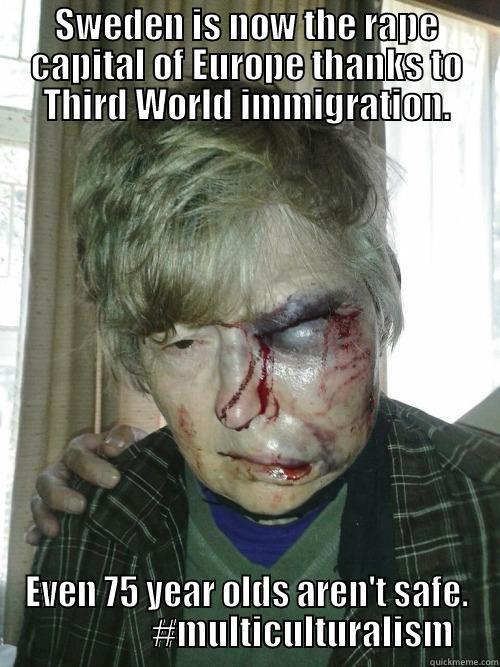 Cultural enrichment - SWEDEN IS NOW THE RAPE CAPITAL OF EUROPE THANKS TO THIRD WORLD IMMIGRATION. EVEN 75 YEAR OLDS AREN'T SAFE.                 #MULTICULTURALISM Misc