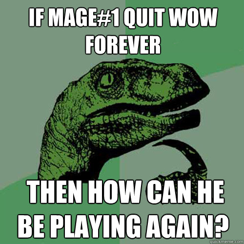 if mage#1 quit WoW forever  then How can he be playing again?  Philosoraptor