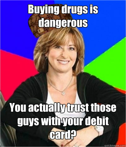 Buying drugs is dangerous You actually trust those guys with your debit card?  Scumbag mom
