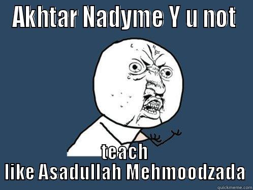AKHTAR NADYME Y U NOT TEACH LIKE ASADULLAH MEHMOODZADA Y U No