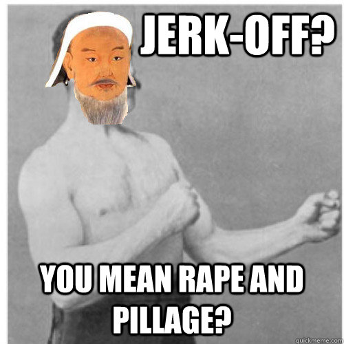 Jerk-off? You mean rape and pillage? - Jerk-off? You mean rape and pillage?  Misc