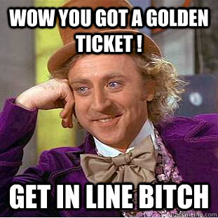 wow you got a golden ticket ! get in line bitch - wow you got a golden ticket ! get in line bitch  Condescending Wonka