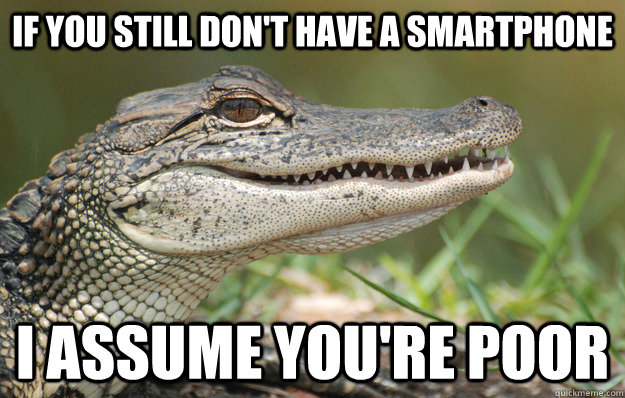if you still don't have a smartphone i assume you're poor - if you still don't have a smartphone i assume you're poor  Misc