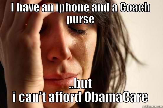 I HAVE AN IPHONE AND A COACH PURSE ..BUT I CAN'T AFFORD OBAMACARE First World Problems