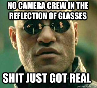 No camera crew in the reflection of glasses shit just got real  Matrix Morpheus