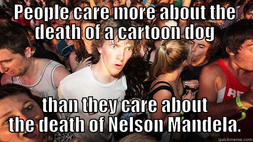 PEOPLE CARE MORE ABOUT THE DEATH OF A CARTOON DOG THAN THEY CARE ABOUT THE DEATH OF NELSON MANDELA. Sudden Clarity Clarence