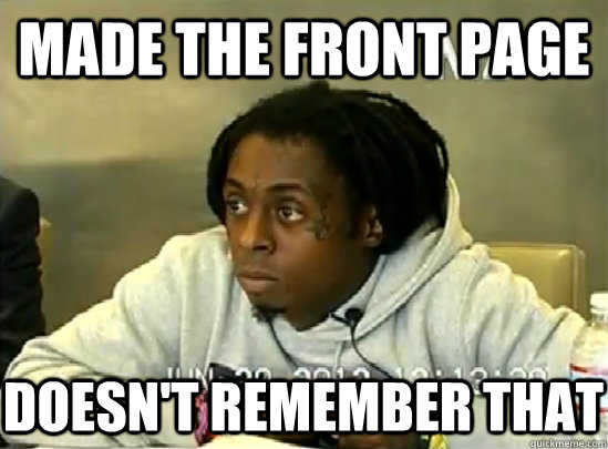 Made the front page Doesn't remember that  - Made the front page Doesn't remember that   Forgetful Lil Wayne