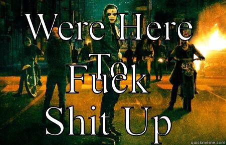 WERE HERE TO FUCK SHIT UP Misc