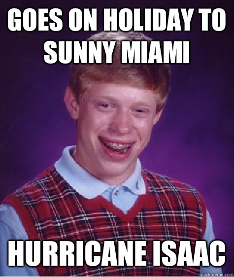 Goes on holiday to sunny Miami Hurricane Isaac - Goes on holiday to sunny Miami Hurricane Isaac  Bad Luck Brian