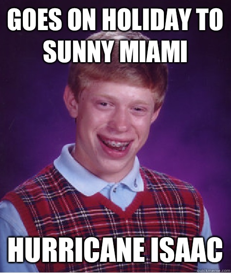 Goes on holiday to sunny Miami Hurricane Isaac  Bad Luck Brian