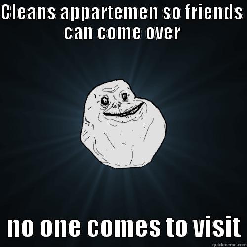 CLEANS APPARTEMEN SO FRIENDS CAN COME OVER   NO ONE COMES TO VISIT Forever Alone