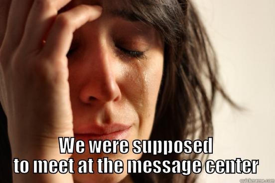 Rookie mistake -  WE WERE SUPPOSED TO MEET AT THE MESSAGE CENTER First World Problems