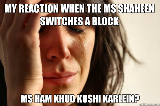 my reaction when the ms shaheen switches a block ms ham khud kushi karlein?  First World Problems