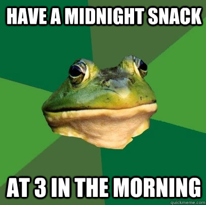 have a midnight snack at 3 in the morning  Foul Bachelor Frog