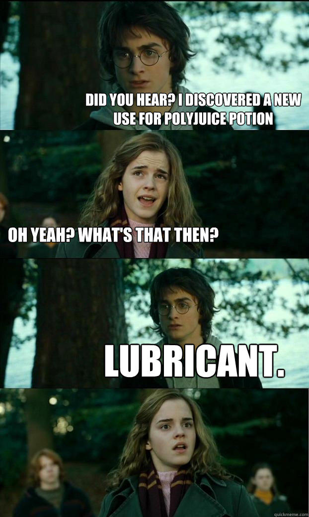 Did you hear? I discovered a new use for Polyjuice potion Oh yeah? What's that then? Lubricant. - Did you hear? I discovered a new use for Polyjuice potion Oh yeah? What's that then? Lubricant.  Horny Harry
