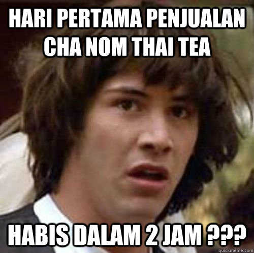 hari pertama penjualan cha nom thai tea habis dalam 2 jam ???  conspiracy keanu