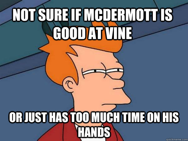 not sure if McDermott is good at vine or just has too much time on his hands  Futurama Fry