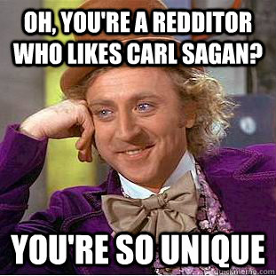 Oh, you're a redditor who likes carl sagan? you're so unique - Oh, you're a redditor who likes carl sagan? you're so unique  Creepy Wonka