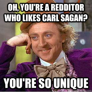 Oh, you're a redditor who likes carl sagan? you're so unique  Creepy Wonka
