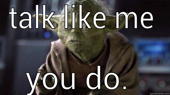 observant Yoda - TALK LIKE ME YOU DO.  True dat, Yoda.
