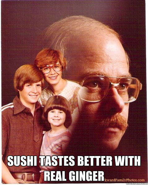  Sushi Tastes Better with real ginger  Vengeance Dad