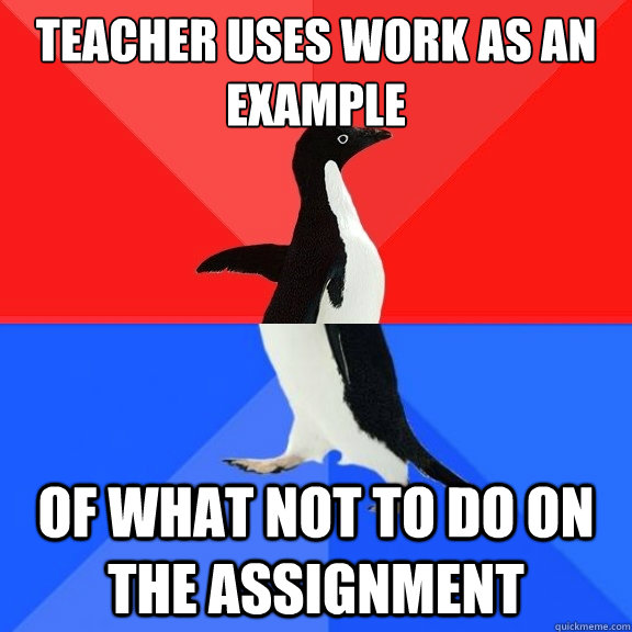 Teacher uses work as an example of what not to do on the assignment  Socially Awksome Penguin