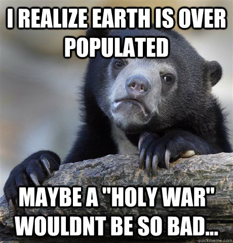 I realize earth is over populated maybe a 