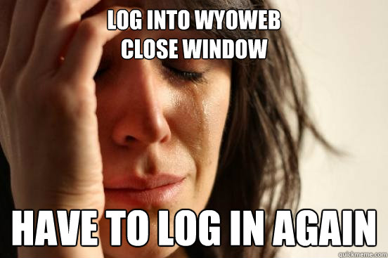 Log into wyoweb
close window have to log in again  First World Problems