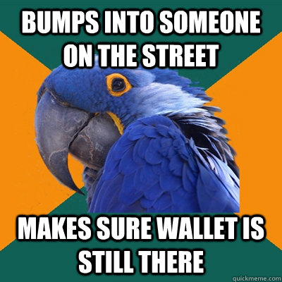 bumps into someone on the street makes sure wallet is still there  Paranoid Parrot