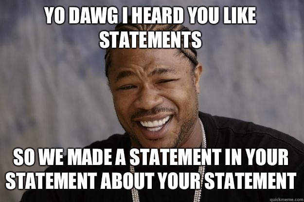 YO DAWG I HEARD YOU LIKE STATEMENTS SO WE MADE A STATEMENT IN YOUR STATEMENT ABOUT YOUR STATEMENT  Xzibit meme