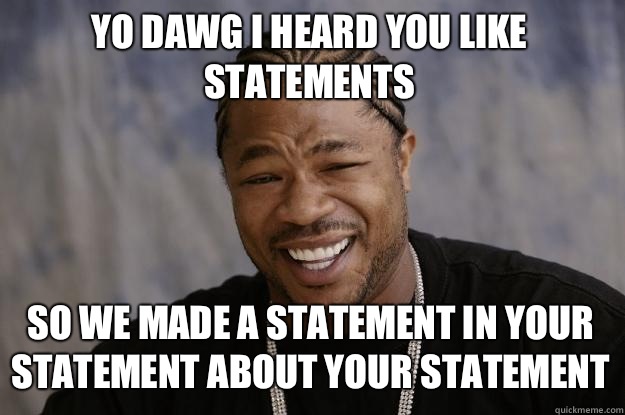 YO DAWG I HEARD YOU LIKE STATEMENTS SO WE MADE A STATEMENT IN YOUR STATEMENT ABOUT YOUR STATEMENT - YO DAWG I HEARD YOU LIKE STATEMENTS SO WE MADE A STATEMENT IN YOUR STATEMENT ABOUT YOUR STATEMENT  Xzibit meme