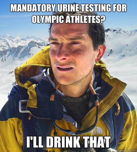 Mandatory urine testing for olympic athletes? I'll drink that - Mandatory urine testing for olympic athletes? I'll drink that  Bear Grylls