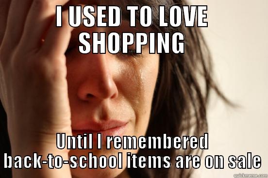 I USED TO LOVE SHOPPING UNTIL I REMEMBERED BACK-TO-SCHOOL ITEMS ARE ON SALE First World Problems