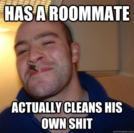 Has a roommate actually cleans his own shit  