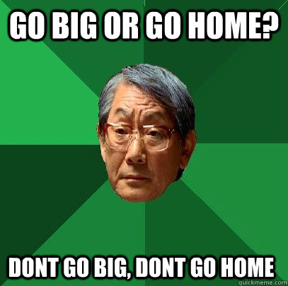 Go big or go home? Dont go big, dont go home  High Expectations Asian Father