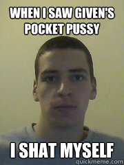 when i saw given's pocket pussy I SHAT MYSELF - when i saw given's pocket pussy I SHAT MYSELF  Pedo Nic