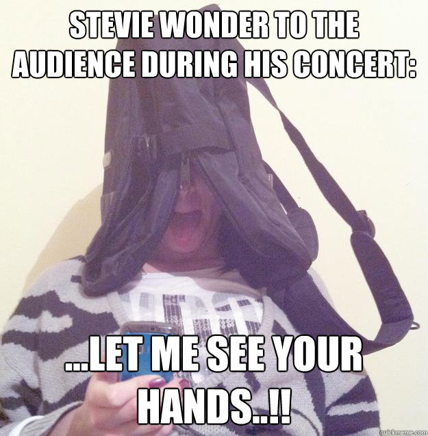 stevie wonder to the audience during his concert: ...let me see your hands..!! - stevie wonder to the audience during his concert: ...let me see your hands..!!  blind stevie wonder