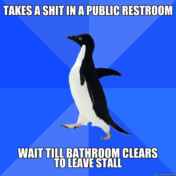 TAKES A SHIT IN A PUBLIC RESTROOM  WAIT TILL BATHROOM CLEARS TO LEAVE STALL  Socially Awkward Penguin