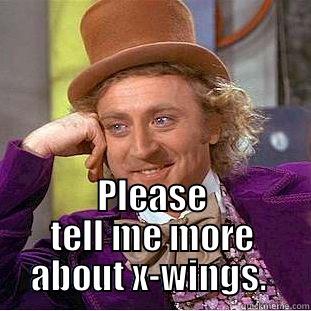  PLEASE TELL ME MORE ABOUT X-WINGS.  Condescending Wonka