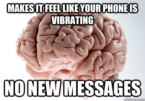 makes it feel like your phone is vibrating no new messages  Scumbag Brain
