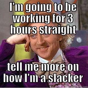 I'M GOING TO BE WORKING FOR 3 HOURS STRAIGHT TELL ME MORE ON HOW I'M A SLACKER Condescending Wonka